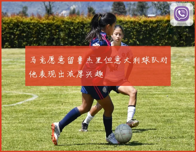 马竞愿意留鲁杰里但意大利球队对他表现出浓厚兴趣