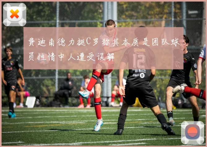 费迪南德力挺C罗称其本质是团队球员性情中人遭受误解