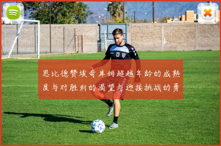 恩比德赞埃奇库姆超越年龄的成熟度与对胜利的渴望与迎接挑战的勇气