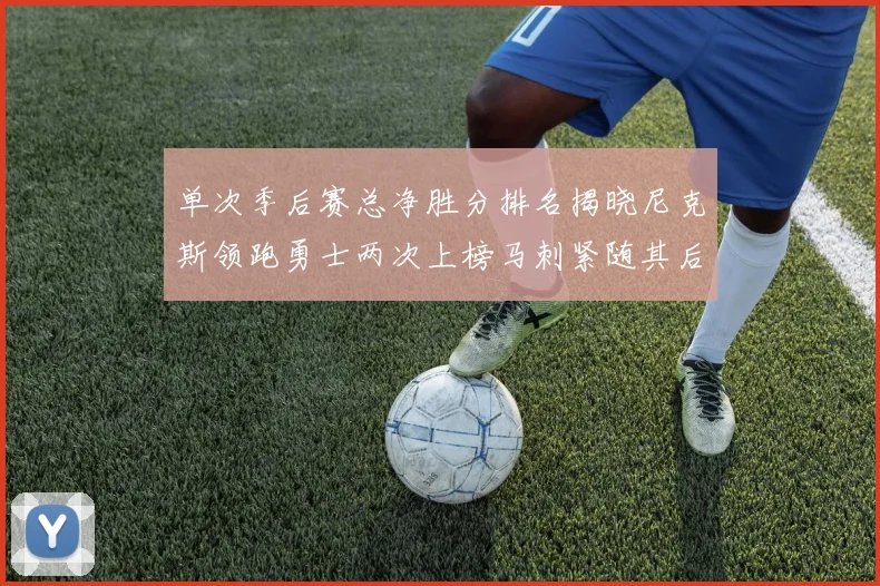 单次季后赛总净胜分排名揭晓尼克斯领跑勇士两次上榜马刺紧随其后