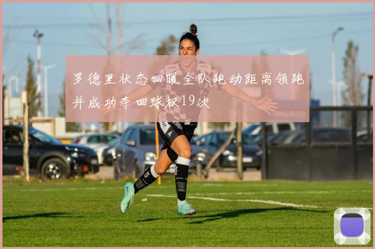 罗德里状态回暖全队跑动距离领跑并成功夺回球权19次