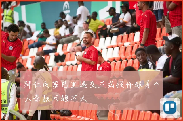 拜仁向塞巴里递交正式报价球员个人条款问题不大
