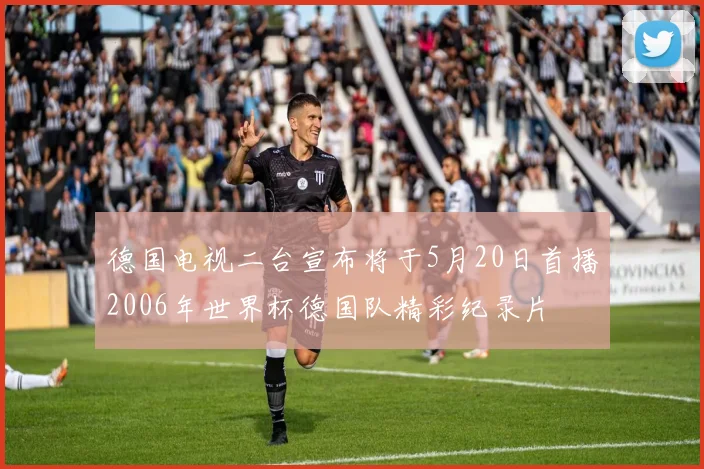 德国电视二台宣布将于5月20日首播2006年世界杯德国队精彩纪录片