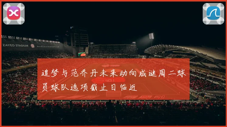 追梦与范乔丹未来动向成谜周二球员球队选项截止日临近