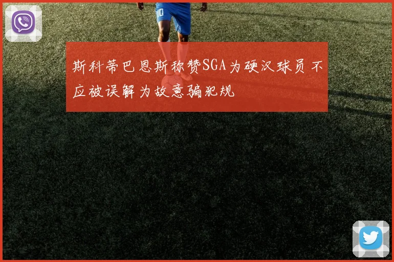 斯科蒂巴恩斯称赞SGA为硬汉球员不应被误解为故意骗犯规