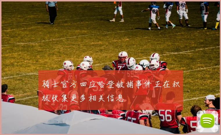骑士官方回应哈登被捕事件正在积极收集更多相关信息